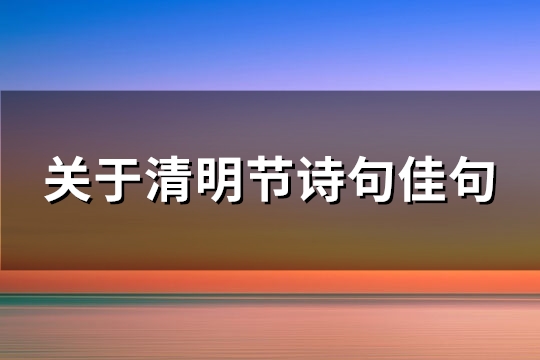 关于清明节诗句佳句(必备110句)