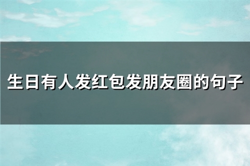 生日有人发红包发朋友圈的句子(热门88句)