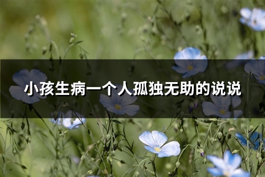 小孩生病一个人孤独无助的说说(优选103句)