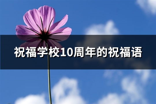 祝福学校10周年的祝福语(通用93句)