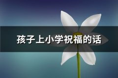 孩子上小学祝福的话(精选50句)