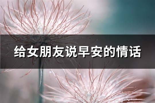 给女朋友说早安的情话(优选87句)