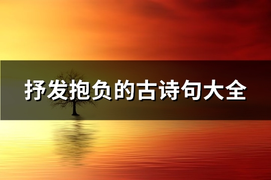 抒发抱负的古诗句大全(推荐122句)