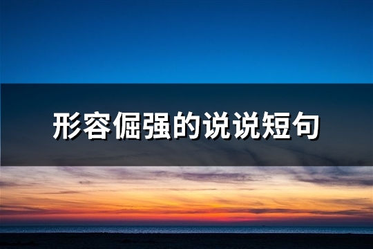 形容倔强的说说短句(推荐41句)