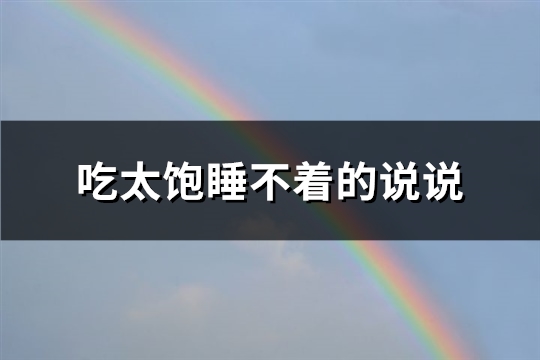 吃太饱睡不着的说说(优选81句)