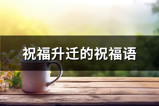 祝福升迁的祝福语(优选83句)