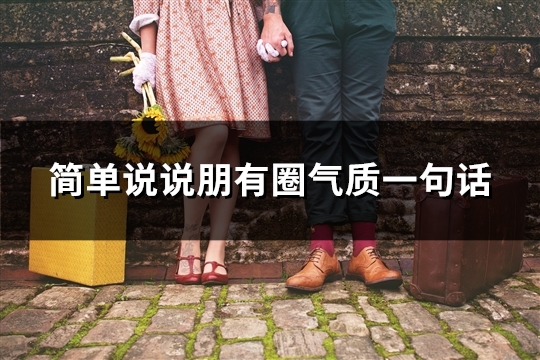 简单说说朋有圈气质一句话(共93句)
