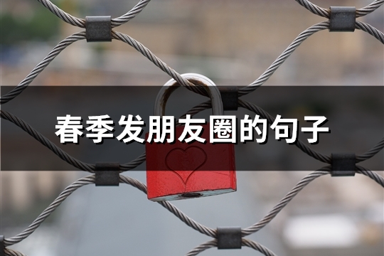 春季发朋友圈的句子(推荐97句)