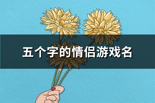 五个字的情侣游戏名(精选100对)