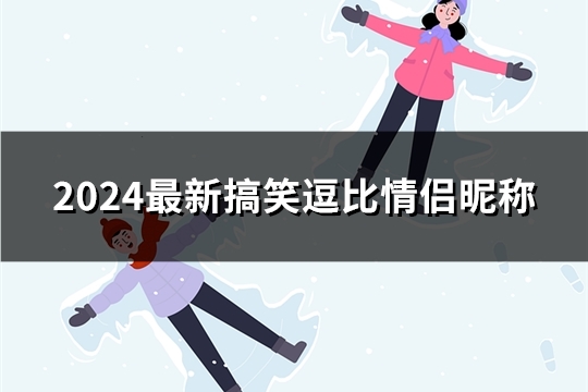 2024最新搞笑逗比情侣昵称(共83对)
