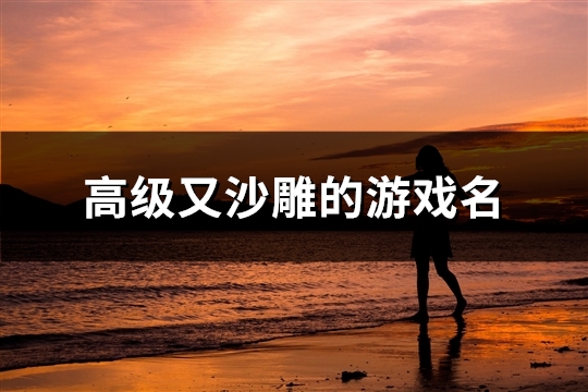 高级又沙雕的游戏名(138个)