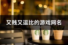 又贱又逗比的游戏网名(精选90个)