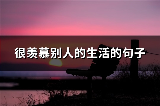 很羡慕别人的生活的句子