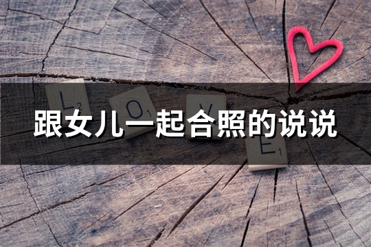 跟女儿一起合照的说说