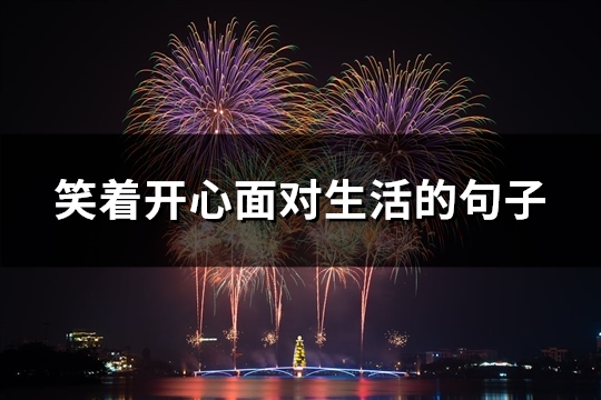 笑着开心面对生活的句子
